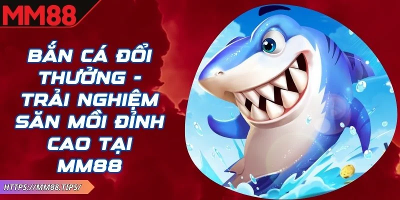 Bắn Cá Đổi Thưởng MM88