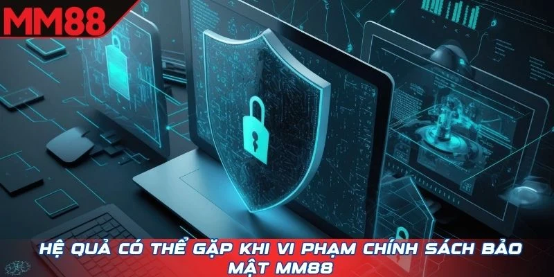 Hệ quả có thể gặp khi vi phạm chính sách bảo mật MM88