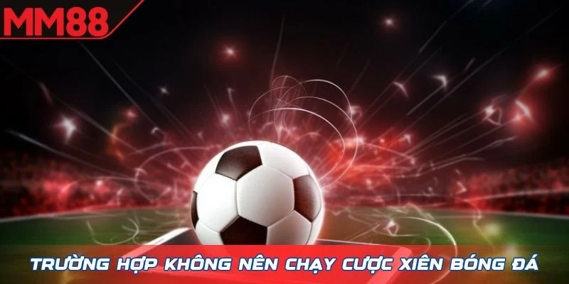 Trường hợp không nên chạy cược xiên bóng đá