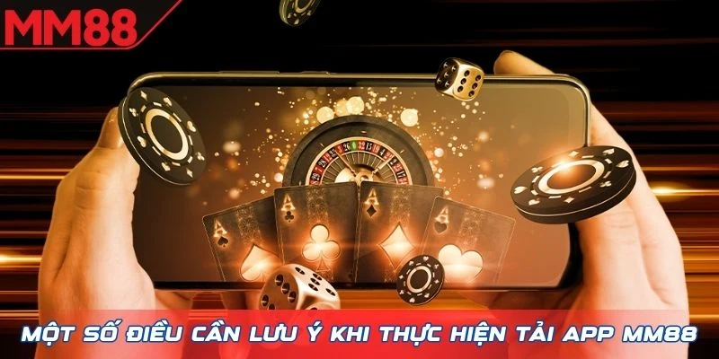 Một số điều cần lưu ý khi thực hiện tải app MM88